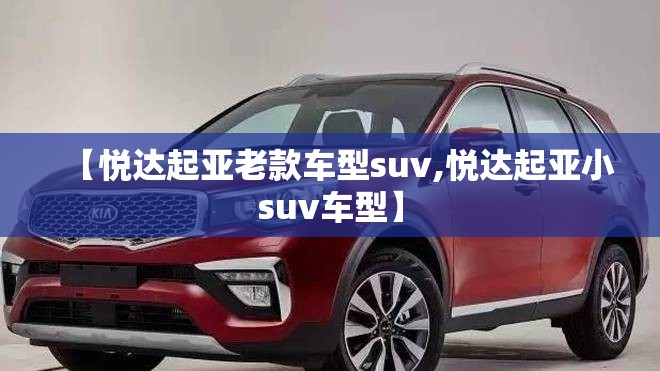 【悦达起亚老款车型suv,悦达起亚小suv车型】 【悦达起亚老款车型suv,悦达起亚小suv车型】