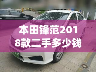 本田锋范2018款二手多少钱(本田锋范2018款配置参数介绍) 本田锋范2018款二手多少钱(本田锋范2018款配置参数介绍)
