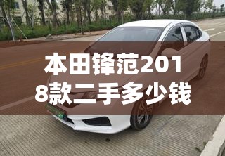 本田锋范2018款二手多少钱(本田锋范2018款配置参数介绍) 本田锋范2018款二手多少钱(本田锋范2018款配置参数介绍)
