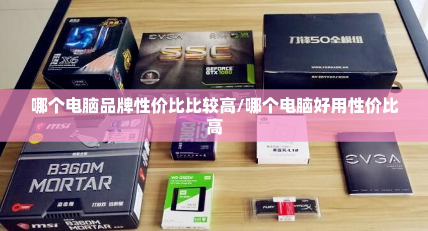 哪个电脑品牌性价比比较高/哪个电脑好用性价比高 哪个电脑品牌性价比比较高/哪个电脑好用性价比高