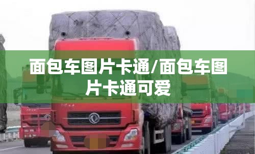 面包车图片卡通/面包车图片卡通可爱 面包车图片卡通/面包车图片卡通可爱