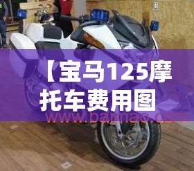 【宝马125摩托车费用图片,宝马1250adv摩托车费用】 【宝马125摩托车费用图片,宝马1250adv摩托车费用】