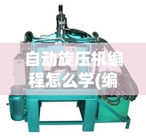 自动旋压机编程怎么学(编程一般多少钱一个月)