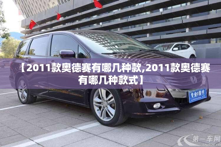 【2011款奥德赛有哪几种款,2011款奥德赛有哪几种款式】 【2011款奥德赛有哪几种款,2011款奥德赛有哪几种款式】