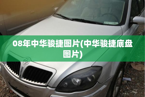 08年中华骏捷图片(中华骏捷底盘图片)