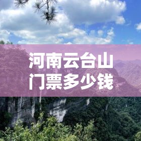 【河南云台山门票多少钱,河南云台山门票可以玩几天】