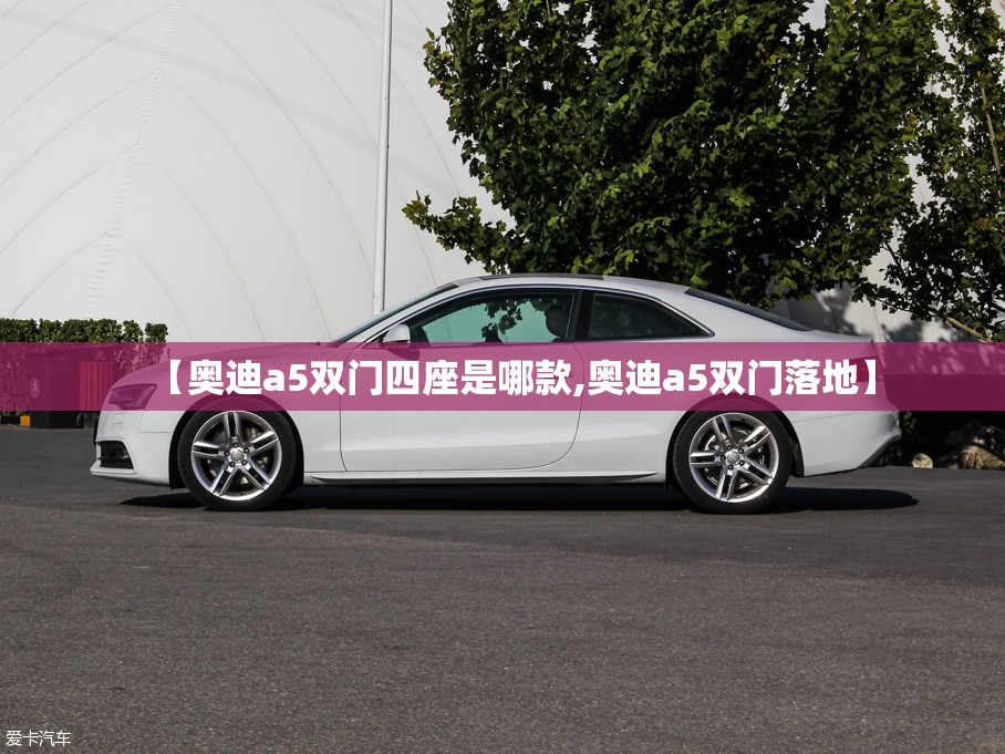 【奥迪a5双门四座是哪款,奥迪a5双门落地】