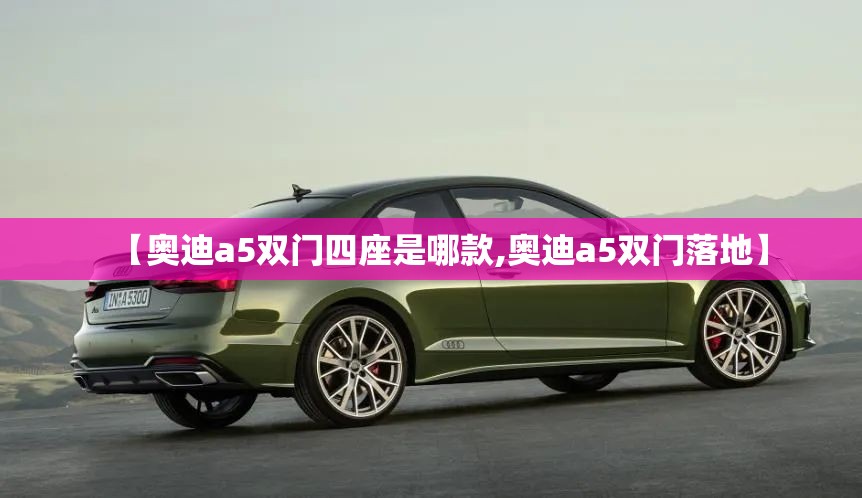 【奥迪a5双门四座是哪款,奥迪a5双门落地】