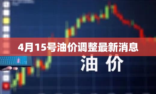 4月15号油价调整最新消息/4月7号油价调整