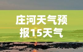 庄河天气预报15天气/庄河天门山天气预报15天
