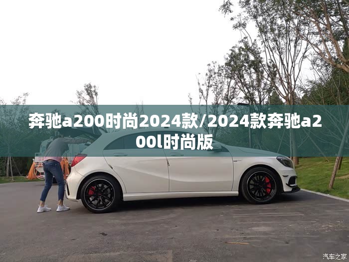 奔驰a200时尚2024款/2024款奔驰a200l时尚版 奔驰a200时尚2024款/2024款奔驰a200l时尚版