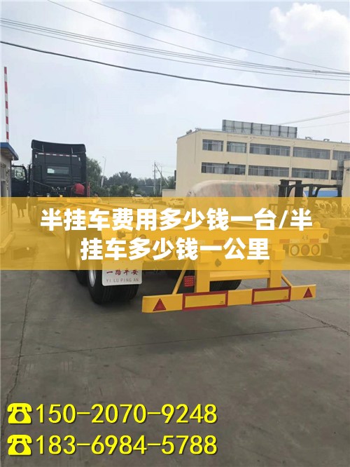 半挂车费用多少钱一台/半挂车多少钱一公里