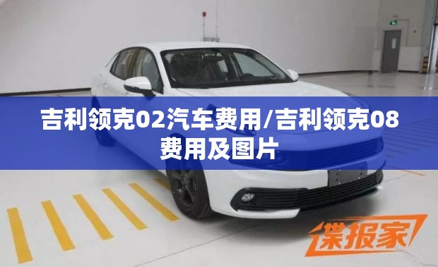 吉利领克02汽车费用/吉利领克08费用及图片 吉利领克02汽车费用/吉利领克08费用及图片