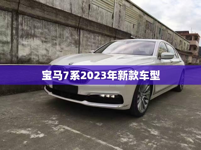 宝马7系2023年新款车型(宝马7系2023年新款车型有哪些) 宝马7系2023年新款车型(宝马7系2023年新款车型有哪些)