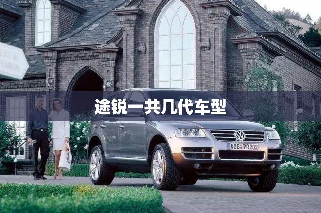 【途锐一共几代车型,途锐一共几代车型图片】 【途锐一共几代车型,途锐一共几代车型图片】