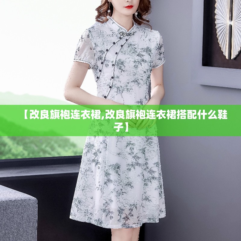 【改良旗袍连衣裙,改良旗袍连衣裙搭配什么鞋子】