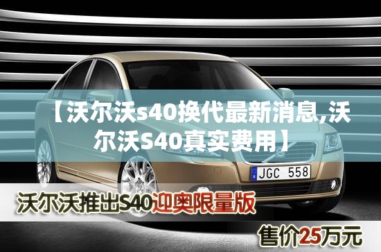 【沃尔沃s40换代最新消息,沃尔沃S40真实费用】 【沃尔沃s40换代最新消息,沃尔沃S40真实费用】