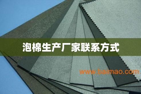 【泡棉生产厂家联系方式,广西泡沫生产厂家】 【泡棉生产厂家联系方式,广西泡沫生产厂家】