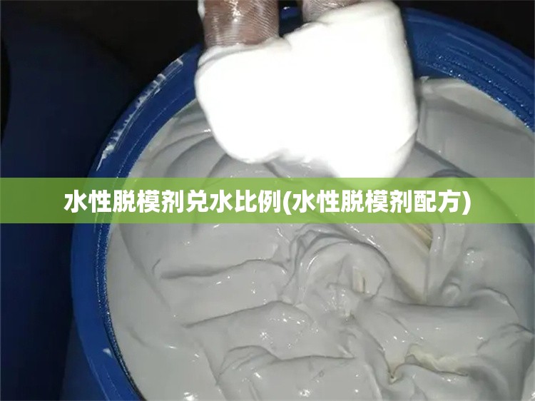 水性脱模剂兑水比例(水性脱模剂配方) 水性脱模剂兑水比例(水性脱模剂配方)