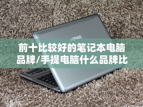 前十比较好的笔记本电脑品牌/手提电脑什么品牌比较好 前十比较好的笔记本电脑品牌/手提电脑什么品牌比较好