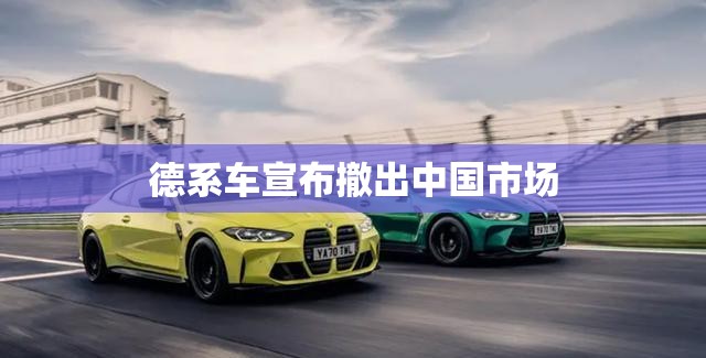 【德系车宣布撤出中国市场,德系车占中国市场份额】 【德系车宣布撤出中国市场,德系车占中国市场份额】
