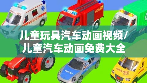 儿童玩具汽车动画视频/儿童汽车动画免费大全 儿童玩具汽车动画视频/儿童汽车动画免费大全