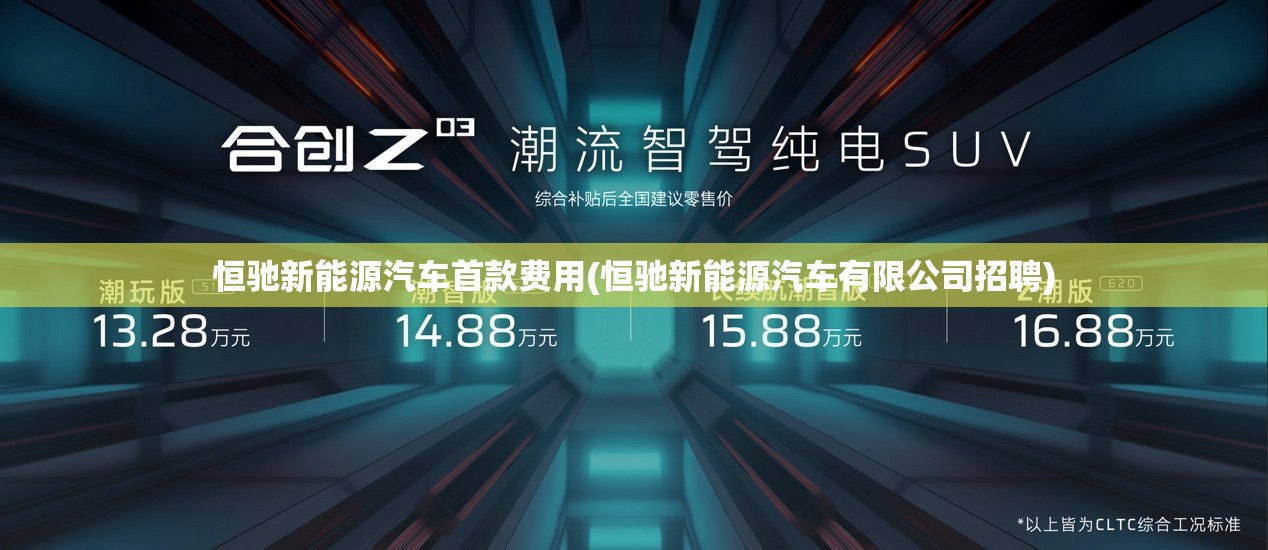 恒驰新能源汽车首款费用(恒驰新能源汽车有限公司招聘) 恒驰新能源汽车首款费用(恒驰新能源汽车有限公司招聘)