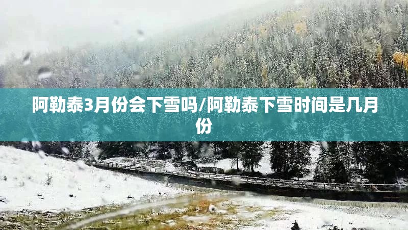 阿勒泰3月份会下雪吗/阿勒泰下雪时间是几月份 阿勒泰3月份会下雪吗/阿勒泰下雪时间是几月份