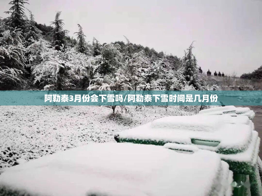 阿勒泰3月份会下雪吗/阿勒泰下雪时间是几月份