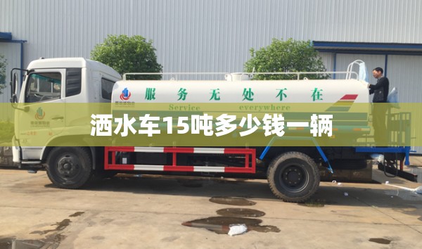 洒水车15吨多少钱一辆/15吨马路洒水车多少钱一天