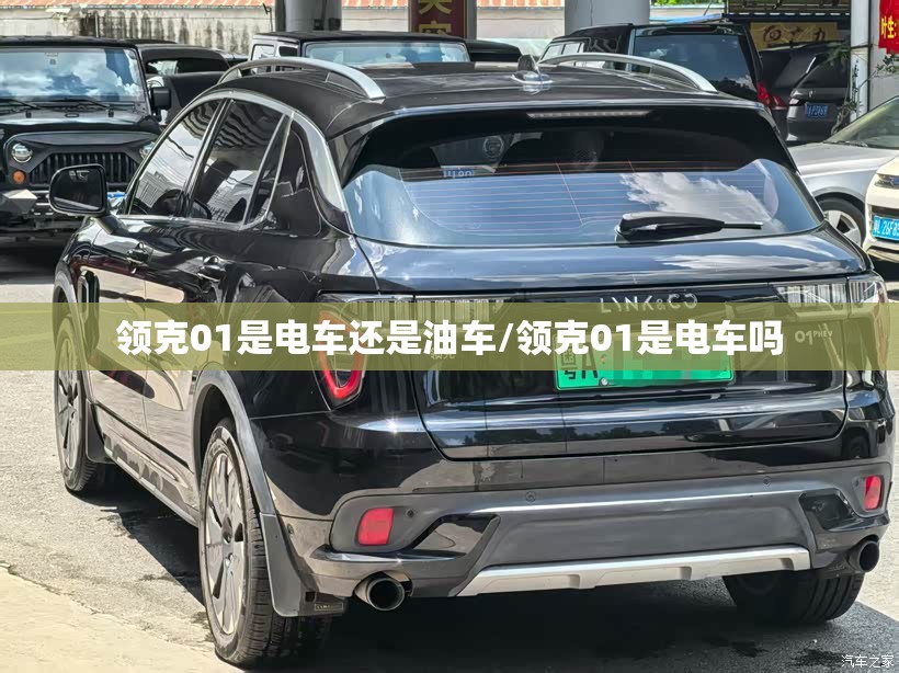 领克01是电车还是油车/领克01是电车吗 领克01是电车还是油车/领克01是电车吗