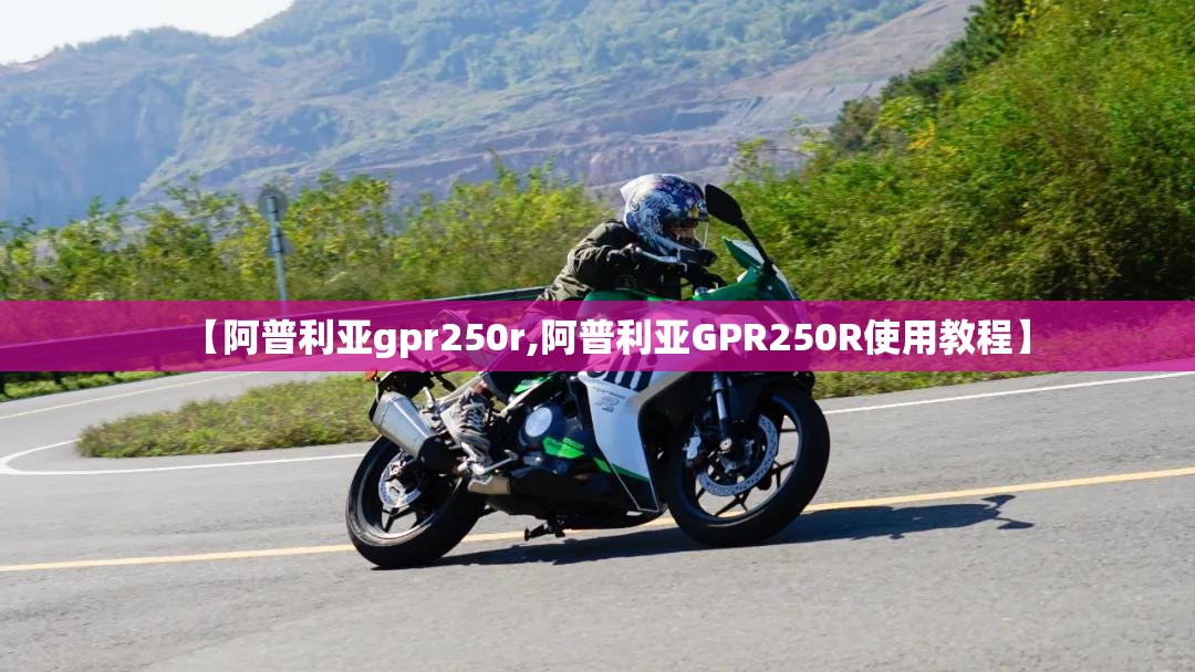 【阿普利亚gpr250r,阿普利亚GPR250R使用教程】 【阿普利亚gpr250r,阿普利亚GPR250R使用教程】