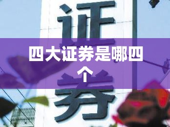 【四大证券是哪四个,四大证券是哪四个公司】