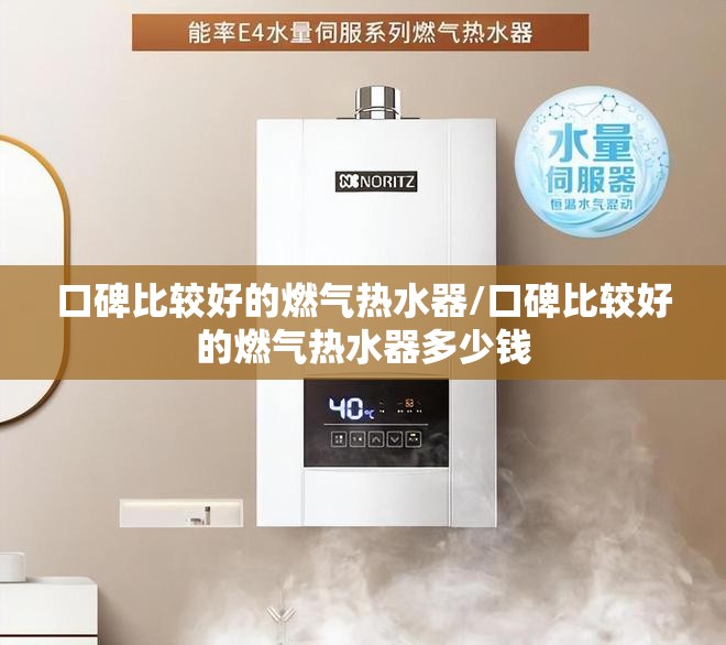 口碑比较好的燃气热水器/口碑比较好的燃气热水器多少钱 口碑比较好的燃气热水器/口碑比较好的燃气热水器多少钱