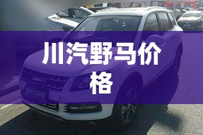 【川汽野马费用,川汽野马2017款费用】 【川汽野马费用,川汽野马2017款费用】