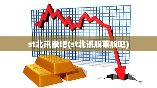 st北讯股吧(st北讯股票股吧) st北讯股吧(st北讯股票股吧)