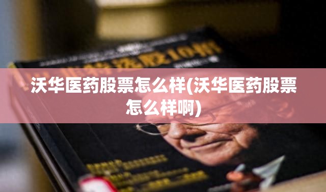 沃华医药股票怎么样(沃华医药股票怎么样啊)