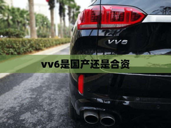 vv6是国产还是合资/vv6是四驱车吗