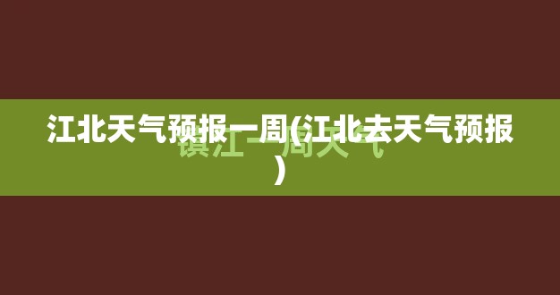 江北天气预报一周(江北去天气预报) 江北天气预报一周(江北去天气预报)
