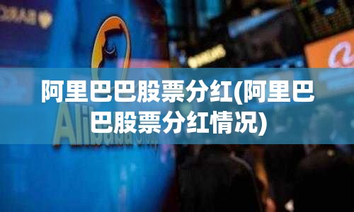 阿里巴巴股票分红(阿里巴巴股票分红情况) 阿里巴巴股票分红(阿里巴巴股票分红情况)