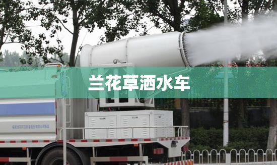 【兰花草洒水车,兰花草洒水车版下载】 【兰花草洒水车,兰花草洒水车版下载】