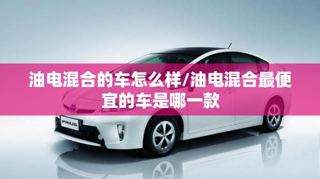油电混合的车怎么样/油电混合最便宜的车是哪一款 油电混合的车怎么样/油电混合最便宜的车是哪一款
