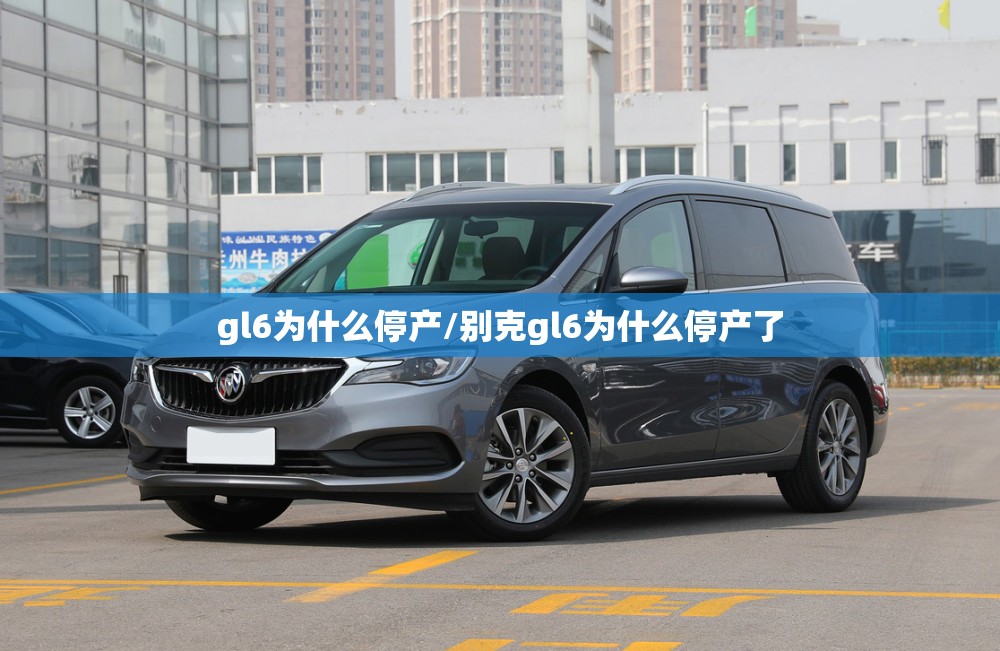 gl6为什么停产/别克gl6为什么停产了