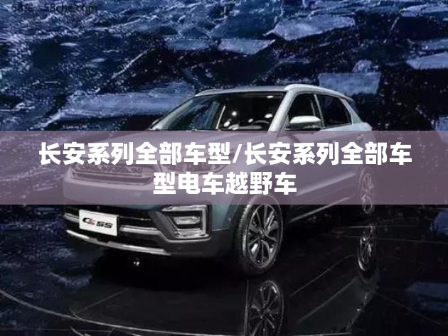 长安系列全部车型/长安系列全部车型电车越野车 长安系列全部车型/长安系列全部车型电车越野车