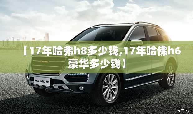 【17年哈弗h8多少钱,17年哈佛h6豪华多少钱】