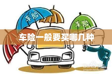 车险一般要买哪几种(车险一般买哪几种比较好) 车险一般要买哪几种(车险一般买哪几种比较好)