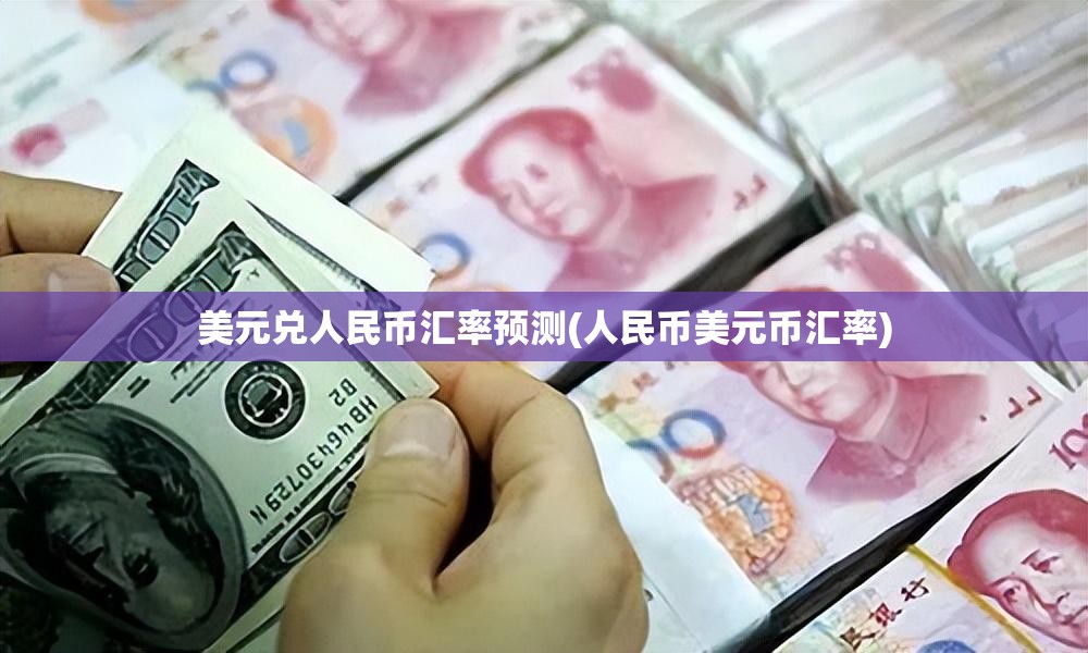 美元兑人民币汇率预测(人民币美元币汇率) 美元兑人民币汇率预测(人民币美元币汇率)
