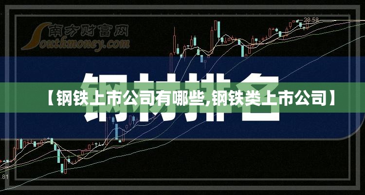 【钢铁上市公司有哪些,钢铁类上市公司】 【钢铁上市公司有哪些,钢铁类上市公司】
