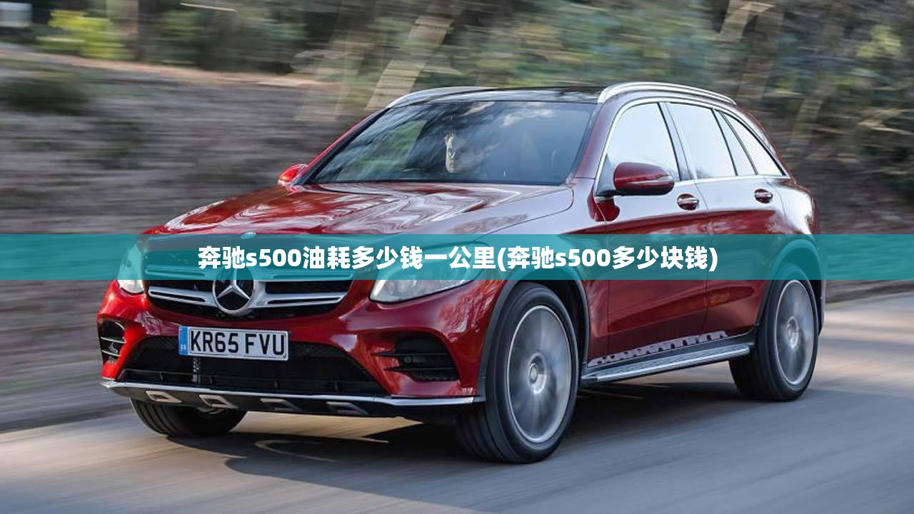奔驰s500油耗多少钱一公里(奔驰s500多少块钱) 奔驰s500油耗多少钱一公里(奔驰s500多少块钱)