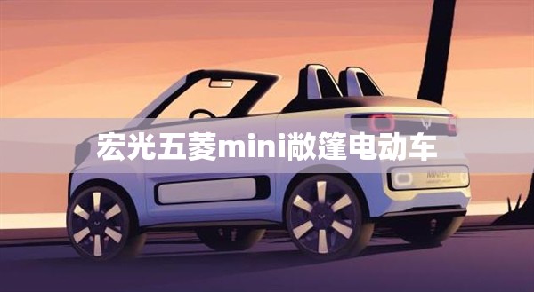 【宏光五菱mini敞篷电动车,宏光五菱mini电动车续航多少公里】 【宏光五菱mini敞篷电动车,宏光五菱mini电动车续航多少公里】